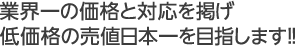 業界一の価格と対応を掲げ低価格の売値日本一を目指します！！