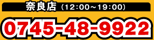 奈良店:電話 0745-48-9922(12:00~19:00)